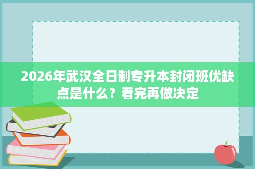 2026年武汉全日制专升本封闭班优缺点是什么？看完再做决定