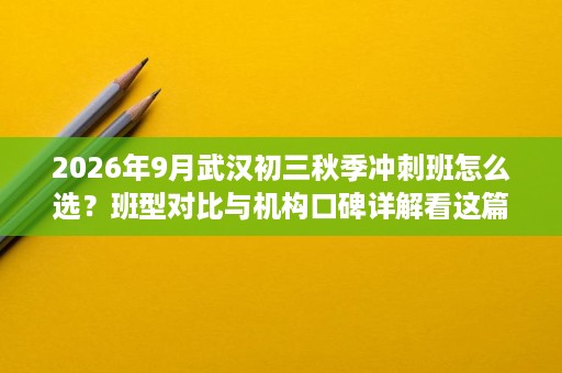 2026年9月武汉初三秋季冲刺班怎么选?班型对比与机构口碑详解看这篇 2026年9月武汉初三秋季冲刺班怎么选?班型对比与机构口碑详解看这篇