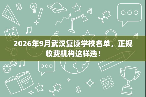 2026年9月武汉复读学校名单,正规收费机构这样选! 2026年9月武汉复读学校名单,正规收费机构这样选!