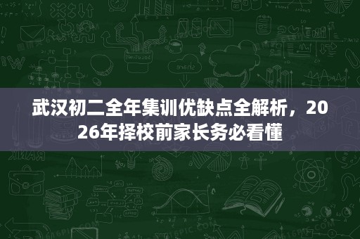 武汉初二全年集训优缺点全解析,2026年择校前家长务必看懂 武汉初二全年集训优缺点全解析,2026年择校前家长务必看懂