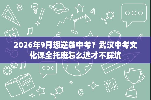 2026年9月想逆袭中考?武汉中考文化课全托班怎么选才不踩坑 2026年9月想逆袭中考?武汉中考文化课全托班怎么选才不踩坑