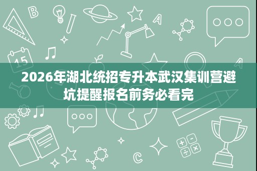 2026年湖北统招专升本武汉集训营避坑提醒报名前务必看完 2026年湖北统招专升本武汉集训营避坑提醒报名前务必看完