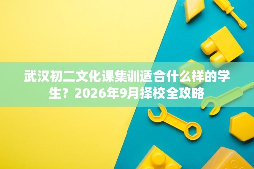 武汉初二文化课集训适合什么样的学生?2026年9月择校全攻略 武汉初二文化课集训适合什么样的学生?2026年9月择校全攻略