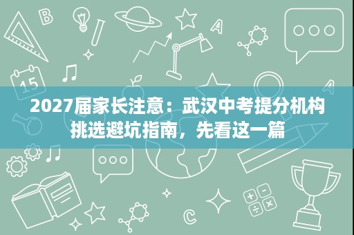 2027届家长注意:武汉中考提分机构挑选避坑指南,先看这一篇 2027届家长注意:武汉中考提分机构挑选避坑指南,先看这一篇