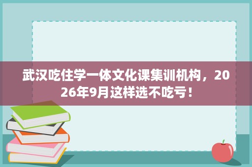 武汉吃住学一体文化课集训机构,2026年9月这样选不吃亏! 武汉吃住学一体文化课集训机构,2026年9月这样选不吃亏!
