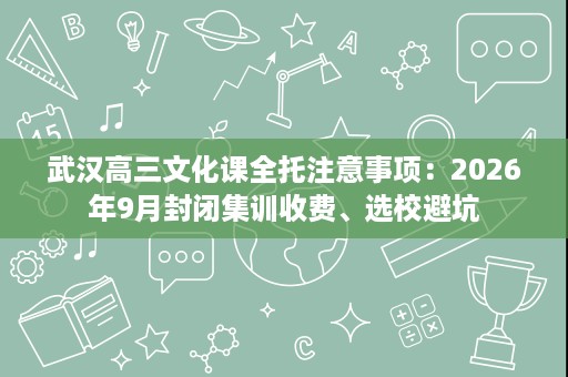 武汉高三文化课全托注意事项:2026年9月封闭集训收费、选校避坑 武汉高三文化课全托注意事项:2026年9月封闭集训收费、选校避坑