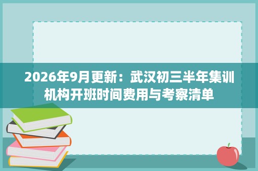 2026年9月更新:武汉初三半年集训机构开班时间费用与考察清单 2026年9月更新:武汉初三半年集训机构开班时间费用与考察清单