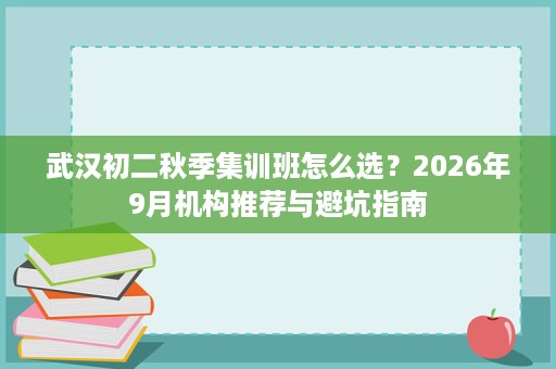 武汉初二秋季集训班怎么选?2026年9月机构推荐与避坑指南 武汉初二秋季集训班怎么选?2026年9月机构推荐与避坑指南