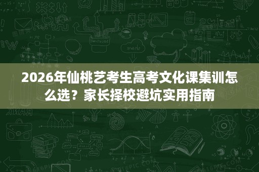2026年仙桃艺考生高考文化课集训怎么选？家长择校避坑实用指南