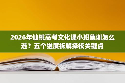 2026年仙桃高考文化课小班集训怎么选?五个维度拆解择校关键点 2026年仙桃高考文化课小班集训怎么选?五个维度拆解择校关键点