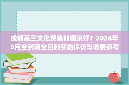 成都高三文化课集训哪家好？2026年9月全封闭全日制实地探访与收费参考