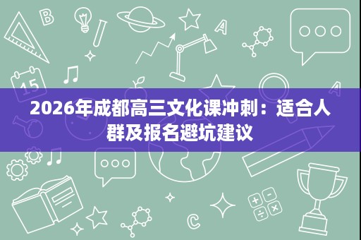 2026年成都高三文化课冲刺：适合人群及报名避坑建议