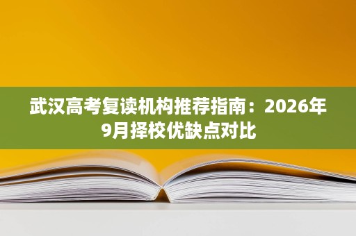 武汉高考复读机构推荐指南:2026年9月择校优缺点对比 武汉高考复读机构推荐指南:2026年9月择校优缺点对比
