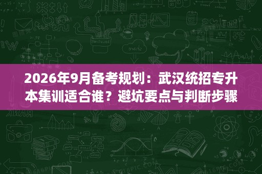 2026年9月备考规划:武汉统招专升本集训适合谁?避坑要点与判断步骤 2026年9月备考规划:武汉统招专升本集训适合谁?避坑要点与判断步骤