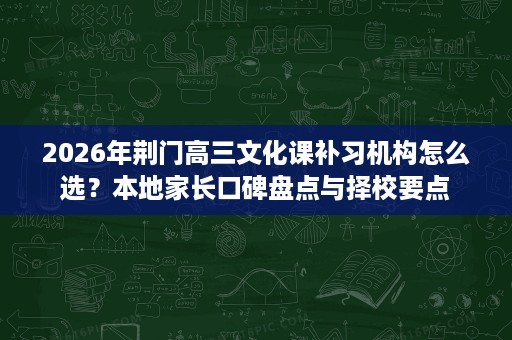 2026年荆门高三文化课补习机构怎么选?本地家长口碑盘点与择校要点 2026年荆门高三文化课补习机构怎么选?本地家长口碑盘点与择校要点