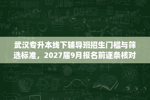 武汉专升本线下辅导班招生门槛与筛选标准，2027届9月报名前逐条核对