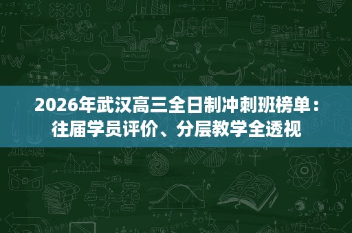 2026年武汉高三全日制冲刺班榜单:往届学员评价、分层教学全透视 2026年武汉高三全日制冲刺班榜单:往届学员评价、分层教学全透视