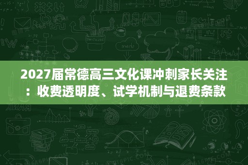 2027届常德高三文化课冲刺家长关注:收费透明度、试学机制与退费条款解读 2027届常德高三文化课冲刺家长关注:收费透明度、试学机制与退费条款解读