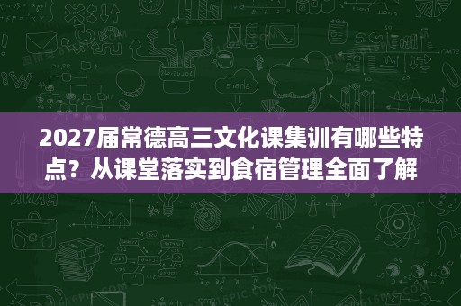 2027届常德高三文化课集训有哪些特点?从课堂落实到食宿管理全面了解 2027届常德高三文化课集训有哪些特点?从课堂落实到食宿管理全面了解