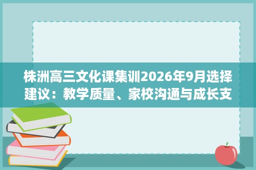 株洲高三文化课集训2026年9月选择建议:教学质量、家校沟通与成长支持 株洲高三文化课集训2026年9月选择建议:教学质量、家校沟通与成长支持