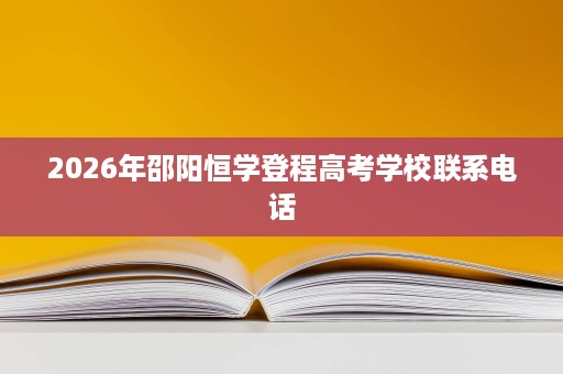 2026年邵阳恒学登程高考学校联系电话