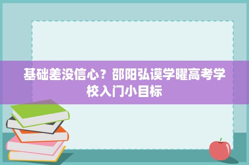 基础差没信心?邵阳弘谟学曜高考学校入门小目标 基础差没信心?邵阳弘谟学曜高考学校入门小目标