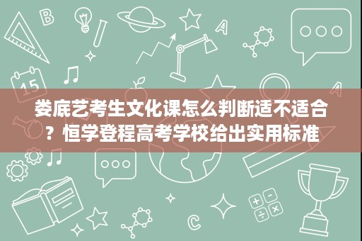 娄底艺考生文化课怎么判断适不适合?恒学登程高考学校给出实用标准 娄底艺考生文化课怎么判断适不适合?恒学登程高考学校给出实用标准