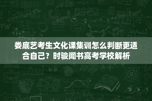 娄底艺考生文化课集训怎么判断更适合自己?时骏闻书高考学校解析 娄底艺考生文化课集训怎么判断更适合自己?时骏闻书高考学校解析
