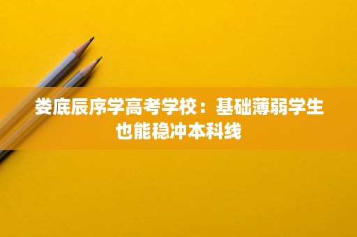 娄底辰序学高考学校:基础薄弱学生也能稳冲本科线 娄底辰序学高考学校:基础薄弱学生也能稳冲本科线