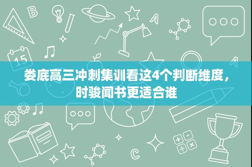 娄底高三冲刺集训看这4个判断维度,时骏闻书更适合谁 娄底高三冲刺集训看这4个判断维度,时骏闻书更适合谁