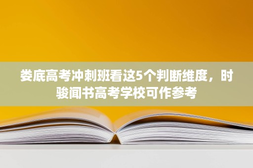 娄底高考冲刺班看这5个判断维度，时骏闻书高考学校可作参考