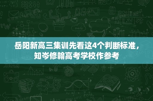 岳阳新高三集训先看这4个判断标准，知岑修翰高考学校作参考
