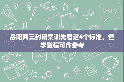 岳阳高三封闭集训先看这4个标准，恒学登程可作参考
