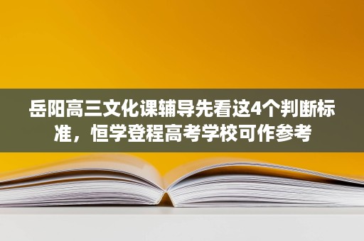 岳阳高三文化课辅导先看这4个判断标准,恒学登程高考学校可作参考 岳阳高三文化课辅导先看这4个判断标准,恒学登程高考学校可作参考