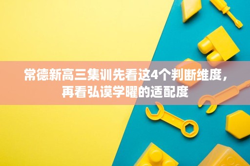 常德新高三集训先看这4个判断维度,再看弘谟学曜的适配度 常德新高三集训先看这4个判断维度,再看弘谟学曜的适配度