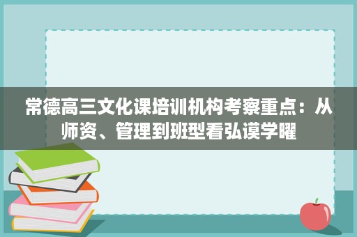 常德高三文化课培训机构考察重点:从师资、管理到班型看弘谟学曜 常德高三文化课培训机构考察重点:从师资、管理到班型看弘谟学曜
