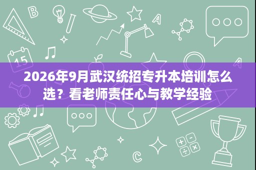 2026年9月武汉统招专升本培训怎么选?看老师责任心与教学经验 2026年9月武汉统招专升本培训怎么选?看老师责任心与教学经验