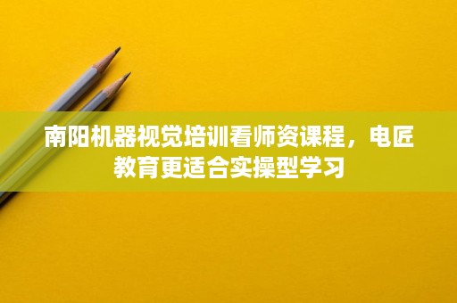 南阳机器视觉培训看师资课程,电匠教育更适合实操型学习 南阳机器视觉培训看师资课程,电匠教育更适合实操型学习