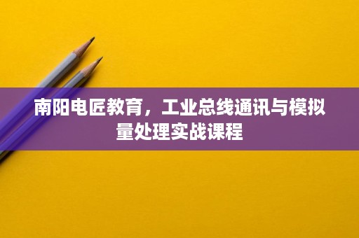 南阳电匠教育,工业总线通讯与模拟量处理实战课程 南阳电匠教育,工业总线通讯与模拟量处理实战课程