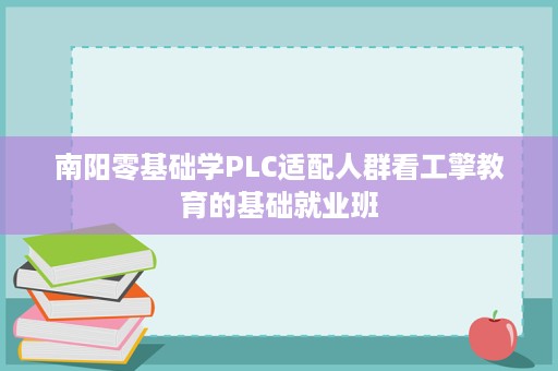 南阳零基础学PLC适配人群看工擎教育的基础就业班 南阳零基础学PLC适配人群看工擎教育的基础就业班