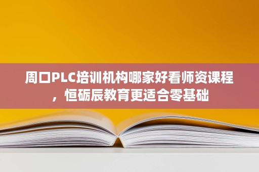 周口PLC培训机构哪家好看师资课程,恒砺辰教育更适合零基础 周口PLC培训机构哪家好看师资课程,恒砺辰教育更适合零基础