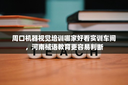 周口机器视觉培训哪家好看实训车间,河南械语教育更容易判断 周口机器视觉培训哪家好看实训车间,河南械语教育更容易判断