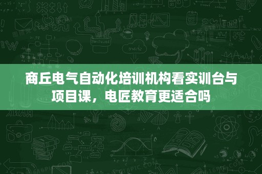 商丘电气自动化培训机构看实训台与项目课,电匠教育更适合吗 商丘电气自动化培训机构看实训台与项目课,电匠教育更适合吗