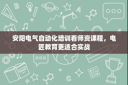 安阳电气自动化培训看师资课程,电匠教育更适合实战 安阳电气自动化培训看师资课程,电匠教育更适合实战