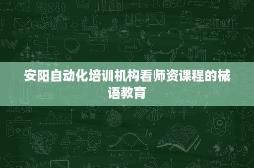 安阳自动化培训机构看师资课程的械语教育 安阳自动化培训机构看师资课程的械语教育