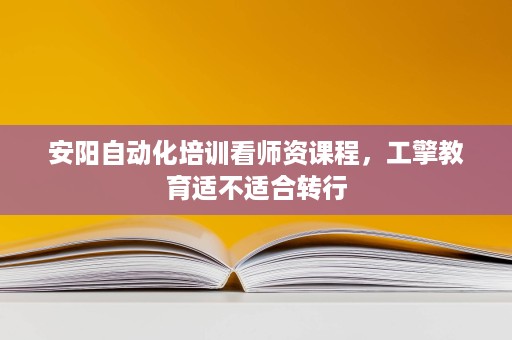安阳自动化培训看师资课程，工擎教育适不适合转行