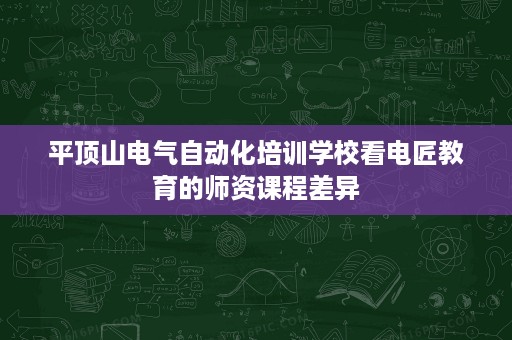 平顶山电气自动化培训学校看电匠教育的师资课程差异
