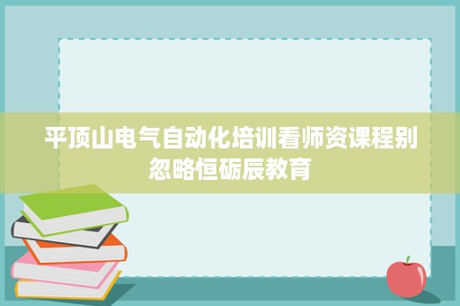 平顶山电气自动化培训看师资课程别忽略恒砺辰教育 平顶山电气自动化培训看师资课程别忽略恒砺辰教育