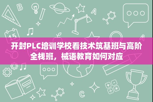 开封PLC培训学校看技术筑基班与高阶全栈班,械语教育如何对应 开封PLC培训学校看技术筑基班与高阶全栈班,械语教育如何对应