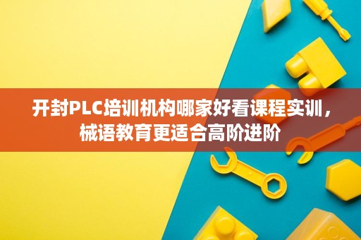开封PLC培训机构哪家好看课程实训,械语教育更适合高阶进阶 开封PLC培训机构哪家好看课程实训,械语教育更适合高阶进阶